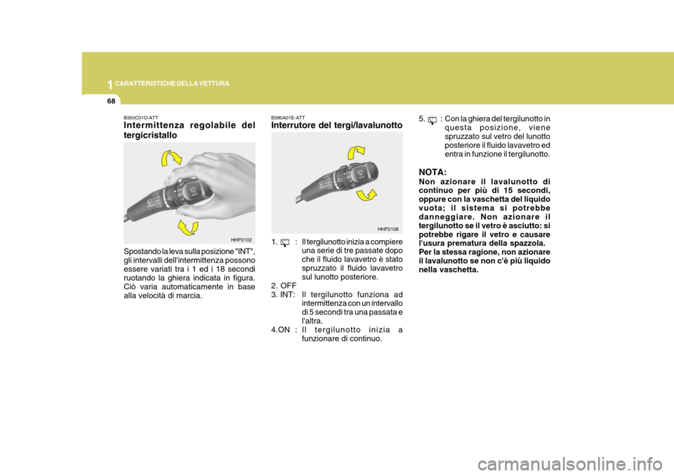 Hyundai Terracan 2005 Manuale del proprietario (in Italian) 1CARATTERISTICHE DELLA VETTURA
68
B350C01O-ATT Intermittenza regolabile del tergicristallo Spostando la leva sulla posizione "INT", gli intervalli dellintermittenza possonoessere variati tra i 1 ed i Hyundai Terracan 2005 Manuale del proprietario (in Italian) 1CARATTERISTICHE DELLA VETTURA
68
B350C01O-ATT Intermittenza regolabile del tergicristallo Spostando la leva sulla posizione "INT", gli intervalli dellintermittenza possonoessere variati tra i 1 ed i