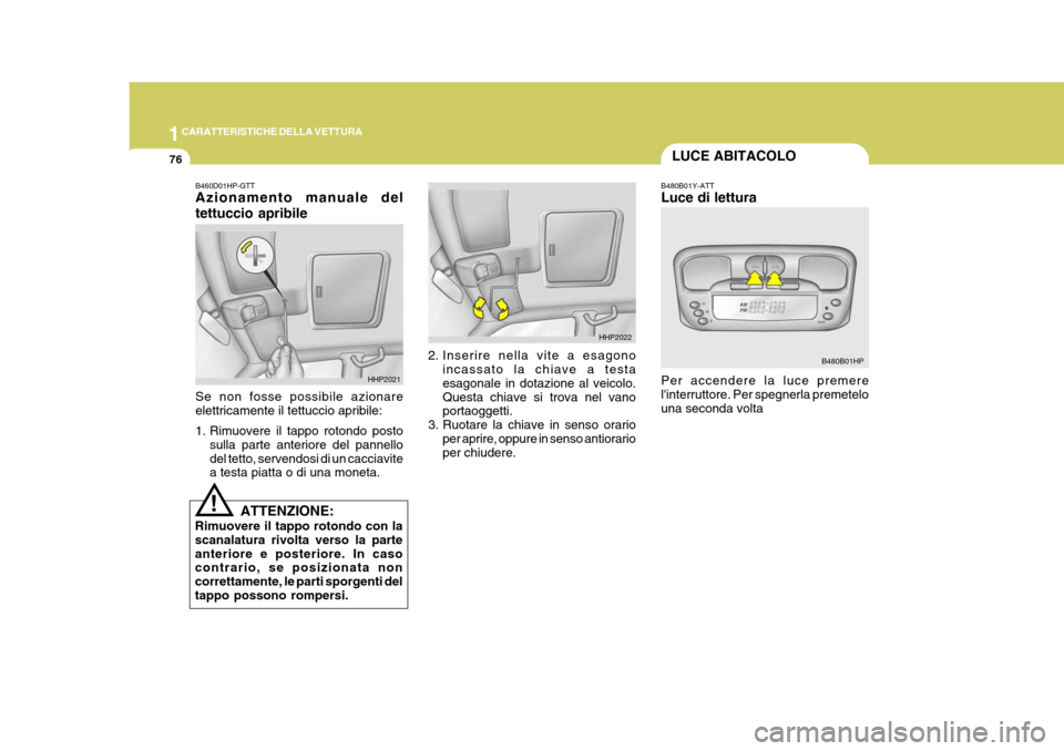 Hyundai Terracan 2005 Manuale del proprietario (in Italian) 1CARATTERISTICHE DELLA VETTURA
76
B480B01Y-ATT Luce di lettura Per accendere la luce premere linterruttore. Per spegnerla premetelo una seconda volta
!
B460D01HP-GTT Azionamento manuale del tettuccio Hyundai Terracan 2005 Manuale del proprietario (in Italian) 1CARATTERISTICHE DELLA VETTURA
76
B480B01Y-ATT Luce di lettura Per accendere la luce premere linterruttore. Per spegnerla premetelo una seconda volta
!
B460D01HP-GTT Azionamento manuale del tettuccio