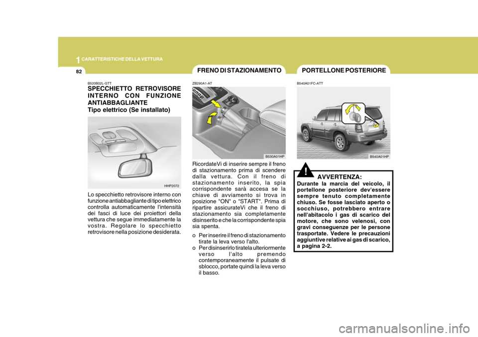 Hyundai Terracan 2005 Manuale del proprietario (in Italian) 1CARATTERISTICHE DELLA VETTURA
82FRENO DI STAZIONAMENTO
HHP2072 B530A01HP
!
B540A01FC-ATT
AVVERTENZA:
Durante la marcia del veicolo, il portellone posteriore devessere sempre tenuto completamentechiu Hyundai Terracan 2005 Manuale del proprietario (in Italian) 1CARATTERISTICHE DELLA VETTURA
82FRENO DI STAZIONAMENTO
HHP2072 B530A01HP
!
B540A01FC-ATT
AVVERTENZA:
Durante la marcia del veicolo, il portellone posteriore devessere sempre tenuto completamentechiu