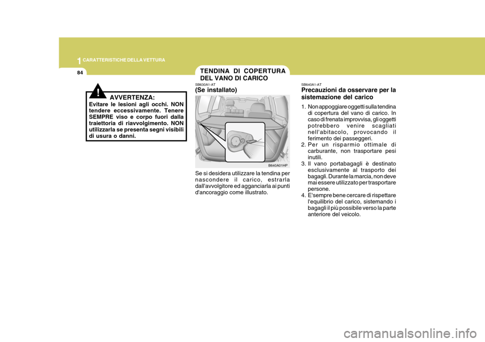 Hyundai Terracan 2005 Manuale del proprietario (in Italian) 1CARATTERISTICHE DELLA VETTURA
84TENDINA DI COPERTURA DEL VANO DI CARICO
SB630A1-AT (Se installato) Se si desidera utilizzare la tendina per nascondere il carico, estrarla dallavvolgitore ed aggancia Hyundai Terracan 2005 Manuale del proprietario (in Italian) 1CARATTERISTICHE DELLA VETTURA
84TENDINA DI COPERTURA DEL VANO DI CARICO
SB630A1-AT (Se installato) Se si desidera utilizzare la tendina per nascondere il carico, estrarla dallavvolgitore ed aggancia