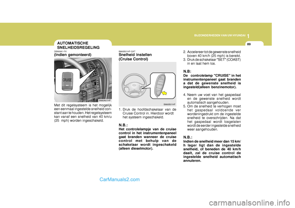 Hyundai Terracan 2005  Handleiding (in Dutch) 1
BIJZONDERHEDEN VAN UW HYUNDAI
89
2. Accelereer tot de gewenste snelheid boven 40 km/h (25 mph) is bereikt.
3. Druk de schakelaar "SET" (COAST) in en laat hem los.
N.B: 
De controlelamp "CRUISE" in h