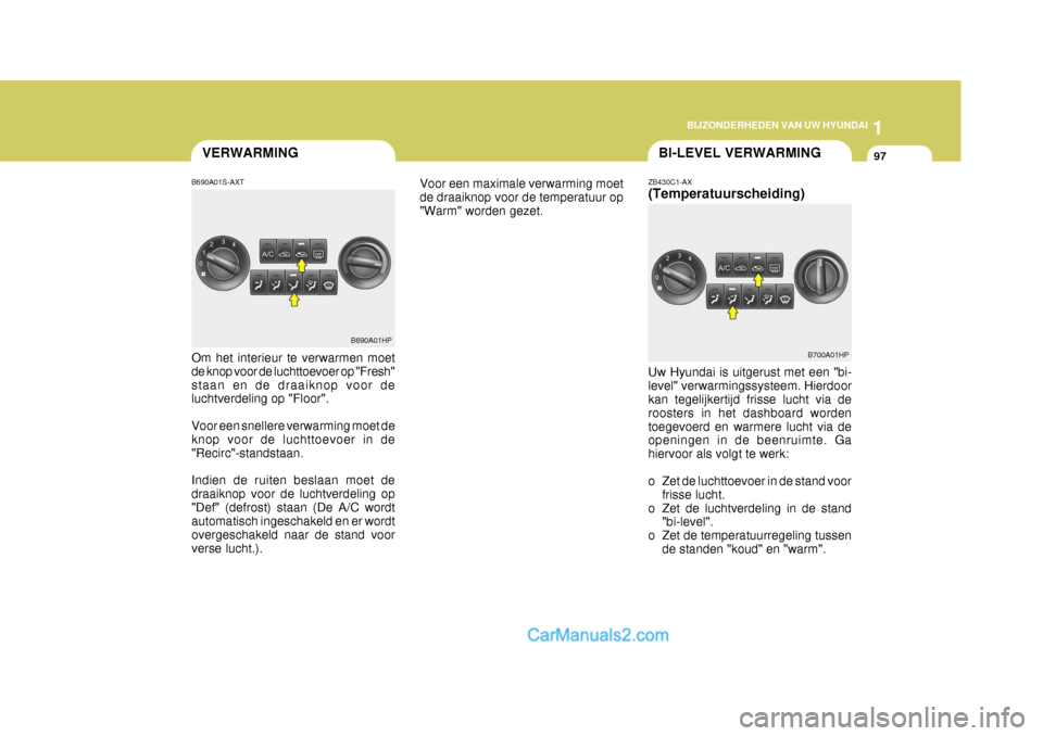 Hyundai Terracan 2005 Handleiding (in Dutch) 1
BIJZONDERHEDEN VAN UW HYUNDAI
97
B690A01HP
BI-LEVEL VERWARMINGVERWARMING
B690A01S-AXT Om het interieur te verwarmen moet de knop voor de luchttoevoer op "Fresh"staan en de draaiknop voor de luchtver Hyundai Terracan 2005 Handleiding (in Dutch) 1
BIJZONDERHEDEN VAN UW HYUNDAI
97
B690A01HP
BI-LEVEL VERWARMINGVERWARMING
B690A01S-AXT Om het interieur te verwarmen moet de knop voor de luchttoevoer op "Fresh"staan en de draaiknop voor de luchtver