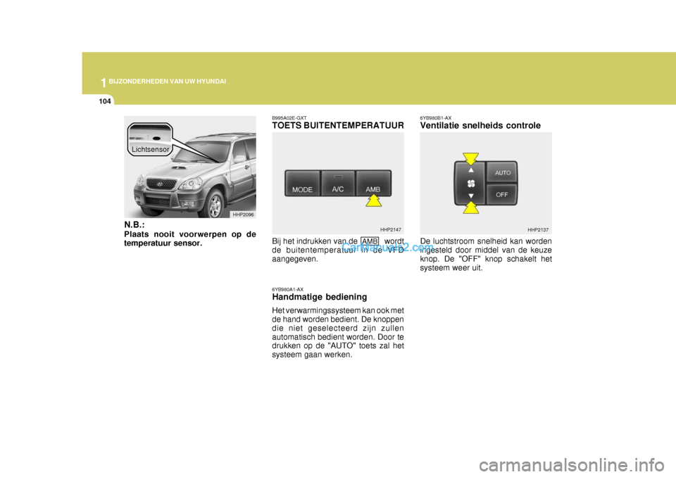 Hyundai Terracan 2005 Handleiding (in Dutch) 1BIJZONDERHEDEN VAN UW HYUNDAI
104
HHP2096
HHP2147
N.B.: Plaats nooit voorwerpen op de temperatuur sensor. Lichtsensor
B995A02E-GXT TOETS BUITENTEMPERATUUR 6YB980A1-AX Handmatige bediening Het verwarm Hyundai Terracan 2005 Handleiding (in Dutch) 1BIJZONDERHEDEN VAN UW HYUNDAI
104
HHP2096
HHP2147
N.B.: Plaats nooit voorwerpen op de temperatuur sensor. Lichtsensor
B995A02E-GXT TOETS BUITENTEMPERATUUR 6YB980A1-AX Handmatige bediening Het verwarm