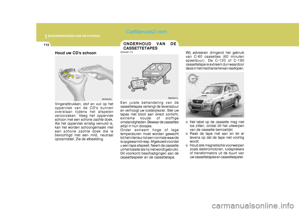 Hyundai Terracan 2005 Handleiding (in Dutch) 1BIJZONDERHEDEN VAN UW HYUNDAI
112ONDERHOUD VAN DE CASSETTETAPES
B860A01HP
B860A01L Wij adviseren dringend het gebruik van C-60 cassettes (60 minutenspeelduur). De C-120 of C-180 cassettetape is extre Hyundai Terracan 2005 Handleiding (in Dutch) 1BIJZONDERHEDEN VAN UW HYUNDAI
112ONDERHOUD VAN DE CASSETTETAPES
B860A01HP
B860A01L Wij adviseren dringend het gebruik van C-60 cassettes (60 minutenspeelduur). De C-120 of C-180 cassettetape is extre