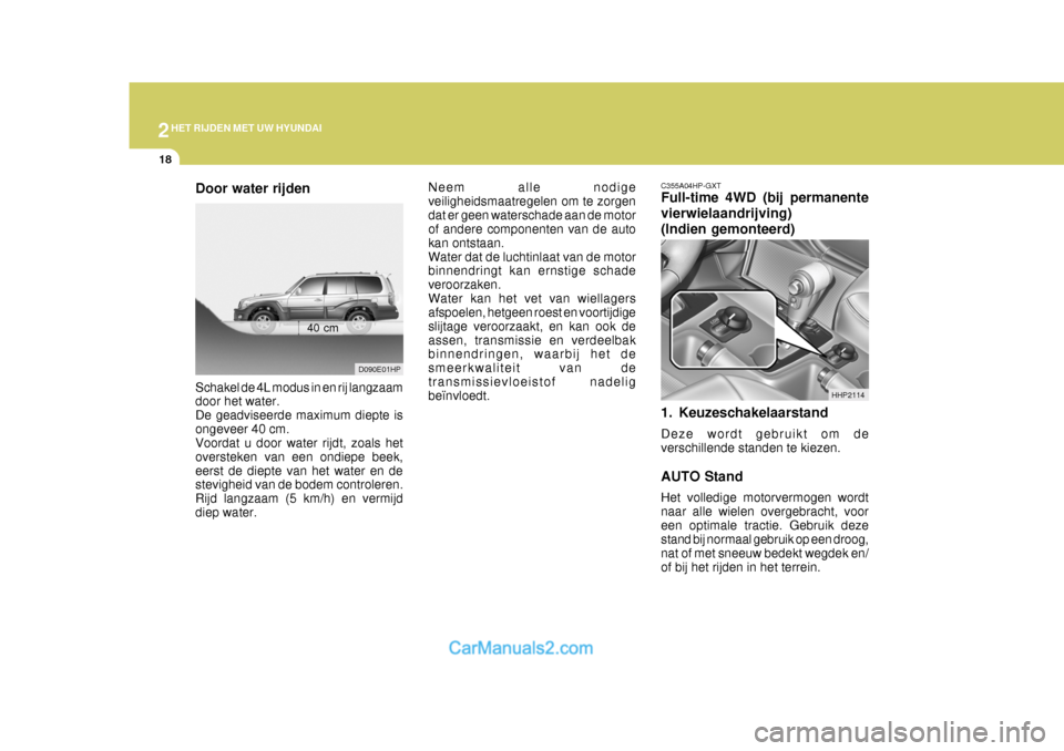 Hyundai Terracan 2005  Handleiding (in Dutch) 2HET RIJDEN MET UW HYUNDAI
18
Neem alle nodige veiligheidsmaatregelen om te zorgendat er geen waterschade aan de motor of andere componenten van de auto kan ontstaan.Water dat de luchtinlaat van de mo