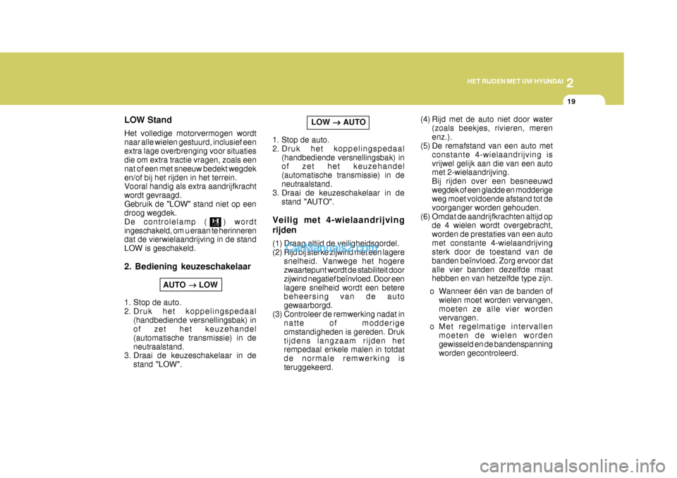 Hyundai Terracan 2005  Handleiding (in Dutch) 2
HET RIJDEN MET UW HYUNDAI
19
LOW  

  AUTO
1. Stop de auto. 
2. Druk het koppelingspedaal (handbediende versnellingsbak) in of zet het keuzehandel (automatische transmissie) in deneutraalstand.