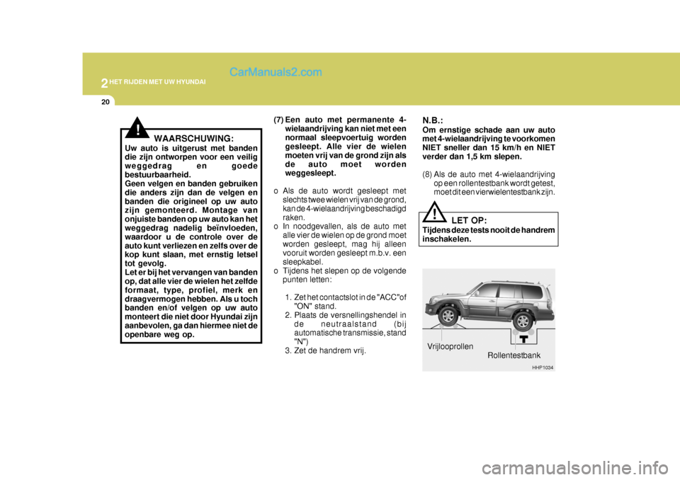 Hyundai Terracan 2005  Handleiding (in Dutch) 2HET RIJDEN MET UW HYUNDAI
20
(7) Een auto met permanente 4-wielaandrijving kan niet met een normaal sleepvoertuig worden gesleept. Alle vier de wielen moeten vrij van de grond zijn alsde auto moet wo