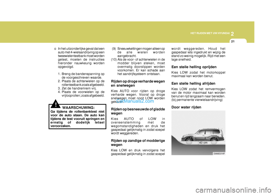 Hyundai Terracan 2005  Handleiding (in Dutch) 2
HET RIJDEN MET UW HYUNDAI
21
  (9) Sneeuwkettingen mogen alleen op
de alle wielen worden aangebracht.
(10) Als de voor- of achterwielen in de
modder blijven steken, moetovermatig doorslippen worden 