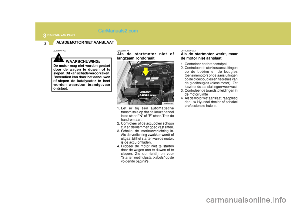 Hyundai Terracan 2005 Handleiding (in Dutch) 3IN GEVAL VAN PECH
2ALS DE MOTOR NIET AANSLAAT
HHP5020
!
ZD020A1-AXWAARSCHUWING:
De motor mag niet worden gestart door de wagen te duwen of te slepen. Dit kan schade veroorzaken. Bovendien kan door he Hyundai Terracan 2005 Handleiding (in Dutch) 3IN GEVAL VAN PECH
2ALS DE MOTOR NIET AANSLAAT
HHP5020
!
ZD020A1-AXWAARSCHUWING:
De motor mag niet worden gestart door de wagen te duwen of te slepen. Dit kan schade veroorzaken. Bovendien kan door he