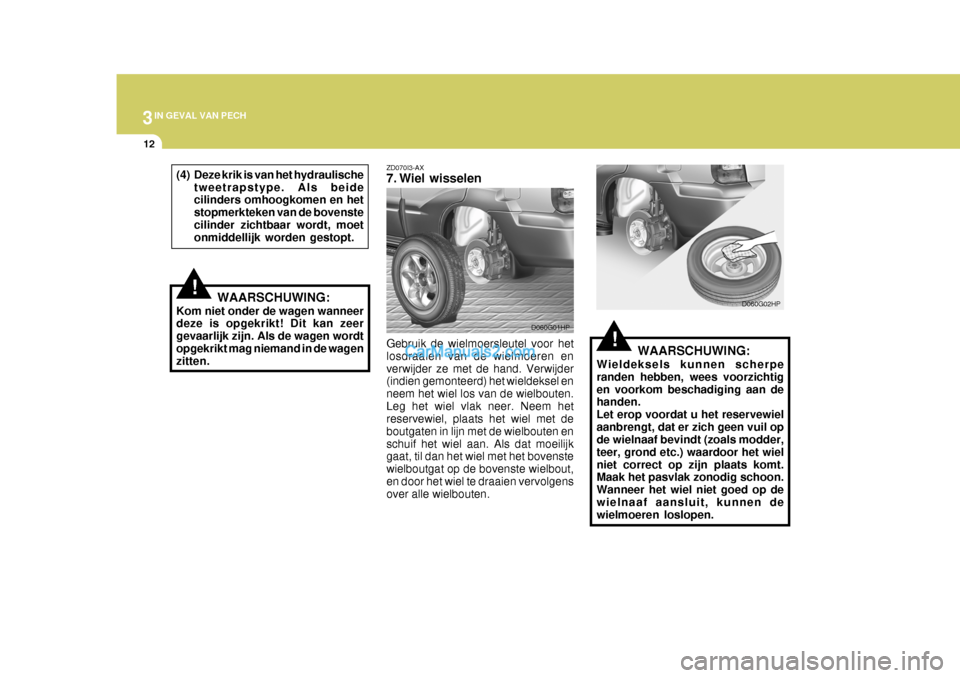 Hyundai Terracan 2005 Handleiding (in Dutch) 3IN GEVAL VAN PECH
12
!
ZD070I3-AX
7. Wiel wisselen Gebruik de wielmoersleutel voor het losdraaien van de wielmoeren enverwijder ze met de hand. Verwijder (indien gemonteerd) het wieldeksel en neem h Hyundai Terracan 2005 Handleiding (in Dutch) 3IN GEVAL VAN PECH
12
!
ZD070I3-AX
7. Wiel wisselen Gebruik de wielmoersleutel voor het losdraaien van de wielmoeren enverwijder ze met de hand. Verwijder (indien gemonteerd) het wieldeksel en neem h