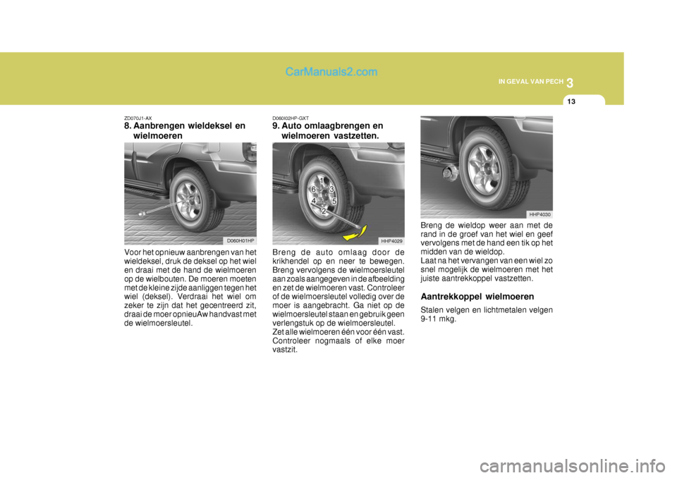 Hyundai Terracan 2005 Handleiding (in Dutch) 3
IN GEVAL VAN PECH
13
ZD070J1-AX
8. Aanbrengen wieldeksel en wielmoeren
Voor het opnieuw aanbrengen van het wieldeksel, druk de deksel op het wiel en draai met de hand de wielmoeren op de wielbouten Hyundai Terracan 2005 Handleiding (in Dutch) 3
IN GEVAL VAN PECH
13
ZD070J1-AX
8. Aanbrengen wieldeksel en wielmoeren
Voor het opnieuw aanbrengen van het wieldeksel, druk de deksel op het wiel en draai met de hand de wielmoeren op de wielbouten