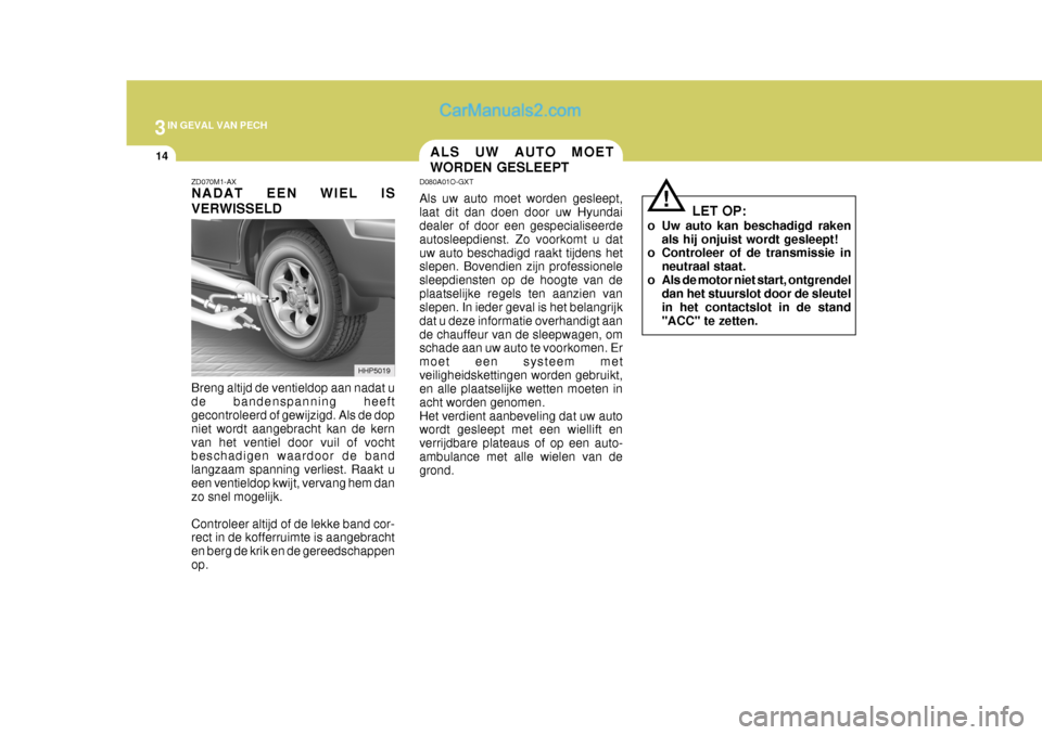 Hyundai Terracan 2005 Handleiding (in Dutch) 3IN GEVAL VAN PECH
14ALS UW AUTO MOET WORDEN GESLEEPT
ZD070M1-AX NADAT EEN WIEL IS VERWISSELD Breng altijd de ventieldop aan nadat u de bandenspanning heeft gecontroleerd of gewijzigd. Als de dop niet Hyundai Terracan 2005 Handleiding (in Dutch) 3IN GEVAL VAN PECH
14ALS UW AUTO MOET WORDEN GESLEEPT
ZD070M1-AX NADAT EEN WIEL IS VERWISSELD Breng altijd de ventieldop aan nadat u de bandenspanning heeft gecontroleerd of gewijzigd. Als de dop niet