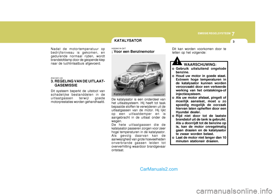 Hyundai Terracan 2005 Handleiding (in Dutch) 7
EMISSIE REGELSYSTEEM
3
!
KATALYSATOR
Nadat de motortemperatuur op bedrijfsniveau is gekomen, engedurende normaal rijden, wordt brandstofdamp door de geopende klep naar de luchtinlaatbuis afgevoerd. Hyundai Terracan 2005 Handleiding (in Dutch) 7
EMISSIE REGELSYSTEEM
3
!
KATALYSATOR
Nadat de motortemperatuur op bedrijfsniveau is gekomen, engedurende normaal rijden, wordt brandstofdamp door de geopende klep naar de luchtinlaatbuis afgevoerd.