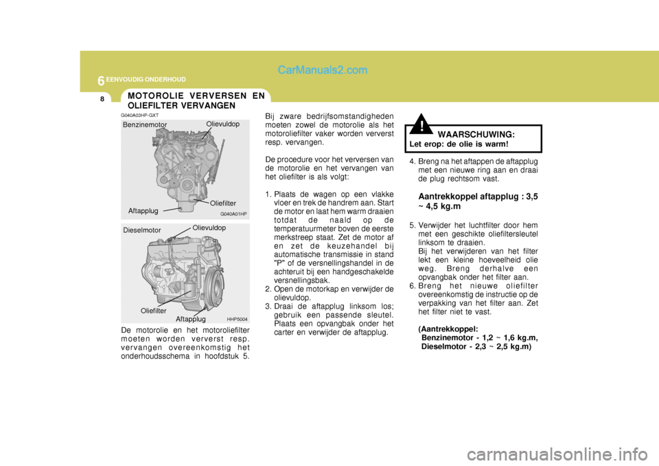 Hyundai Terracan 2005 Handleiding (in Dutch) 6EENVOUDIG ONDERHOUD
8
!
MOTOROLIE VERVERSEN EN OLIEFILTER VERVANGEN
G040A03HP-GXT Bij zware bedrijfsomstandigheden moeten zowel de motorolie als hetmotoroliefilter vaker worden ververst resp. vervang Hyundai Terracan 2005 Handleiding (in Dutch) 6EENVOUDIG ONDERHOUD
8
!
MOTOROLIE VERVERSEN EN OLIEFILTER VERVANGEN
G040A03HP-GXT Bij zware bedrijfsomstandigheden moeten zowel de motorolie als hetmotoroliefilter vaker worden ververst resp. vervang
