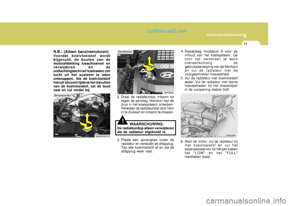 Hyundai Terracan 2005 Handleiding (in Dutch) 6
EENVOUDIG ONDERHOUD
11
!
N.B.: (Alleen benzinemotoren) Voordat koelvloeistof wordt bijgevuld, de bouten van demotorafdekking losschroeven en verwijderen en de ontluchtingsschroef losdraaien omlucht Hyundai Terracan 2005 Handleiding (in Dutch) 6
EENVOUDIG ONDERHOUD
11
!
N.B.: (Alleen benzinemotoren) Voordat koelvloeistof wordt bijgevuld, de bouten van demotorafdekking losschroeven en verwijderen en de ontluchtingsschroef losdraaien omlucht