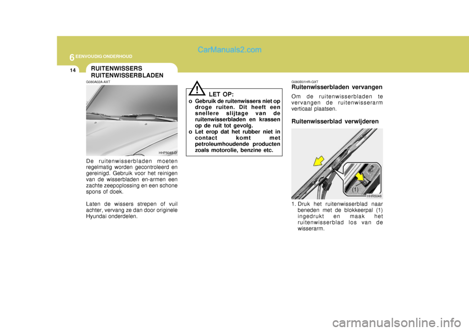Hyundai Terracan 2005 Handleiding (in Dutch) 6EENVOUDIG ONDERHOUD
14RUITENWISSERS RUITENWISSERBLADEN
G080A02A-AXT De ruitenwisserbladen moeten regelmatig worden gecontroleerd en gereinigd. Gebruik voor het reinigenvan de wisserbladen en-armen ee Hyundai Terracan 2005 Handleiding (in Dutch) 6EENVOUDIG ONDERHOUD
14RUITENWISSERS RUITENWISSERBLADEN
G080A02A-AXT De ruitenwisserbladen moeten regelmatig worden gecontroleerd en gereinigd. Gebruik voor het reinigenvan de wisserbladen en-armen ee