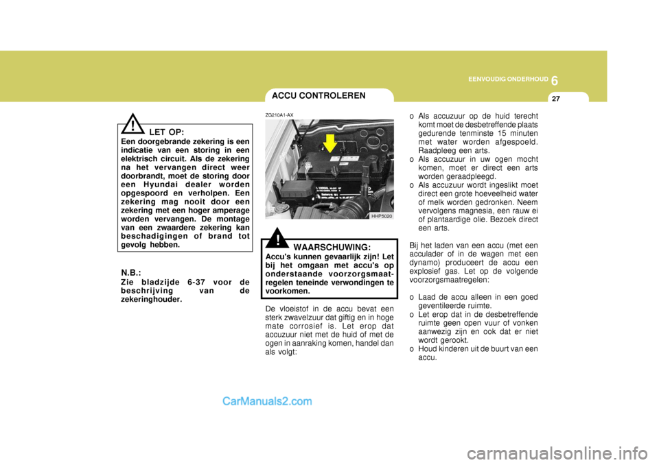 Hyundai Terracan 2005 Handleiding (in Dutch) 6
EENVOUDIG ONDERHOUD
27ACCU CONTROLEREN
!
!
LET OP:
Een doorgebrande zekering is een indicatie van een storing in een elektrisch circuit. Als de zekering na het vervangen direct weerdoorbrandt, moet Hyundai Terracan 2005 Handleiding (in Dutch) 6
EENVOUDIG ONDERHOUD
27ACCU CONTROLEREN
!
!
LET OP:
Een doorgebrande zekering is een indicatie van een storing in een elektrisch circuit. Als de zekering na het vervangen direct weerdoorbrandt, moet