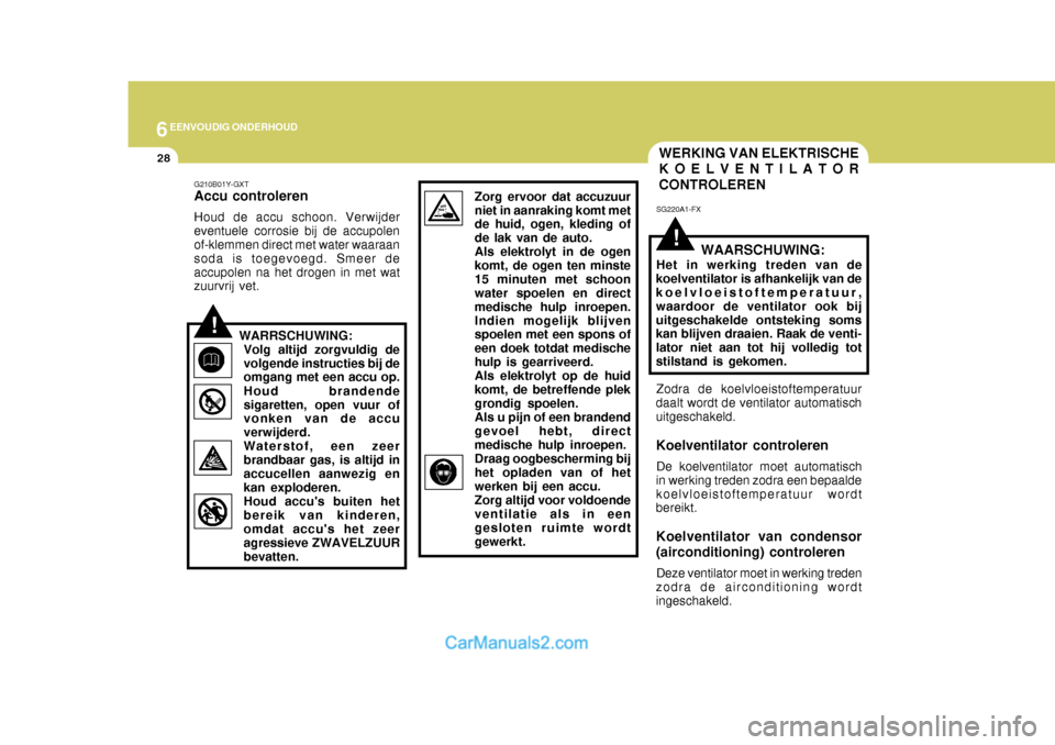 Hyundai Terracan 2005 Handleiding (in Dutch) 6EENVOUDIG ONDERHOUD
28
!
WERKING VAN ELEKTRISCHE KOELVENTILATOR CONTROLEREN
SG220A1-FX
WAARSCHUWING:
Het in werking treden van de
koelventilator is afhankelijk van de koelvloeistoftemperatuur, waardo Hyundai Terracan 2005 Handleiding (in Dutch) 6EENVOUDIG ONDERHOUD
28
!
WERKING VAN ELEKTRISCHE KOELVENTILATOR CONTROLEREN
SG220A1-FX
WAARSCHUWING:
Het in werking treden van de
koelventilator is afhankelijk van de koelvloeistoftemperatuur, waardo