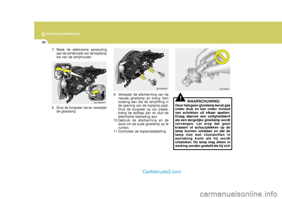 Hyundai Terracan 2005 Handleiding (in Dutch) 6EENVOUDIG ONDERHOUD
32
!WAARSCHUWING:
Deze halogeen gloeilamp bevat gas
onder druk en kan onder invloed van schokken uit elkaar spatten.Draag daarom een veiligheidsbril als een dergelijke gloeilamp w Hyundai Terracan 2005 Handleiding (in Dutch) 6EENVOUDIG ONDERHOUD
32
!WAARSCHUWING:
Deze halogeen gloeilamp bevat gas
onder druk en kan onder invloed van schokken uit elkaar spatten.Draag daarom een veiligheidsbril als een dergelijke gloeilamp w