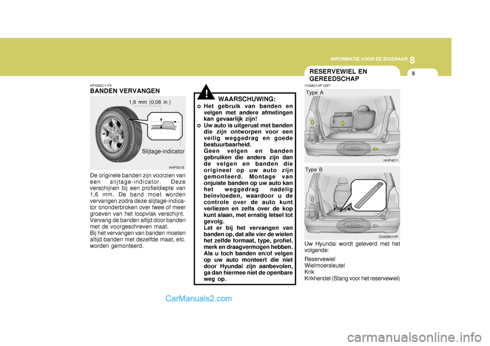 Hyundai Terracan 2005  Handleiding (in Dutch) 8
INFORMATIE VOOR DE EIGENAAR
5
!
RESERVEWIEL EN GEREEDSCHAP
HPI060C1-FX
BANDEN VERVANGEN
De originele banden zijn voorzien van
een slijtage-indicator. Deze verschijnen bij een profieldiepte van 1,6 m
