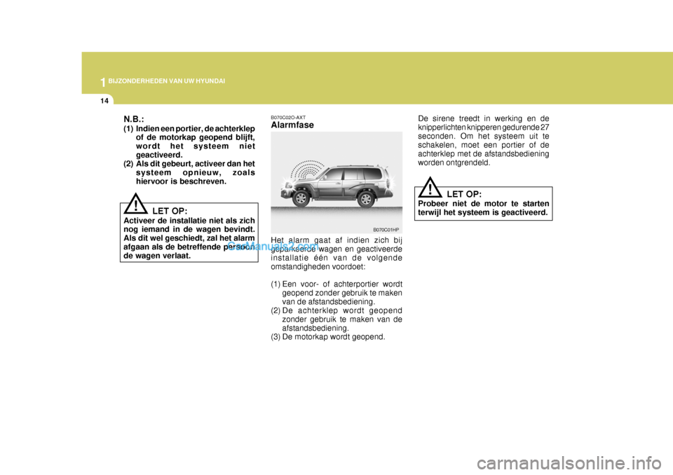 Hyundai Terracan 2005  Handleiding (in Dutch) 1BIJZONDERHEDEN VAN UW HYUNDAI
14
De sirene treedt in werking en de knipperlichten knipperen gedurende 27seconden. Om het systeem uit te schakelen, moet een portier of de achterklep met de afstandsbed