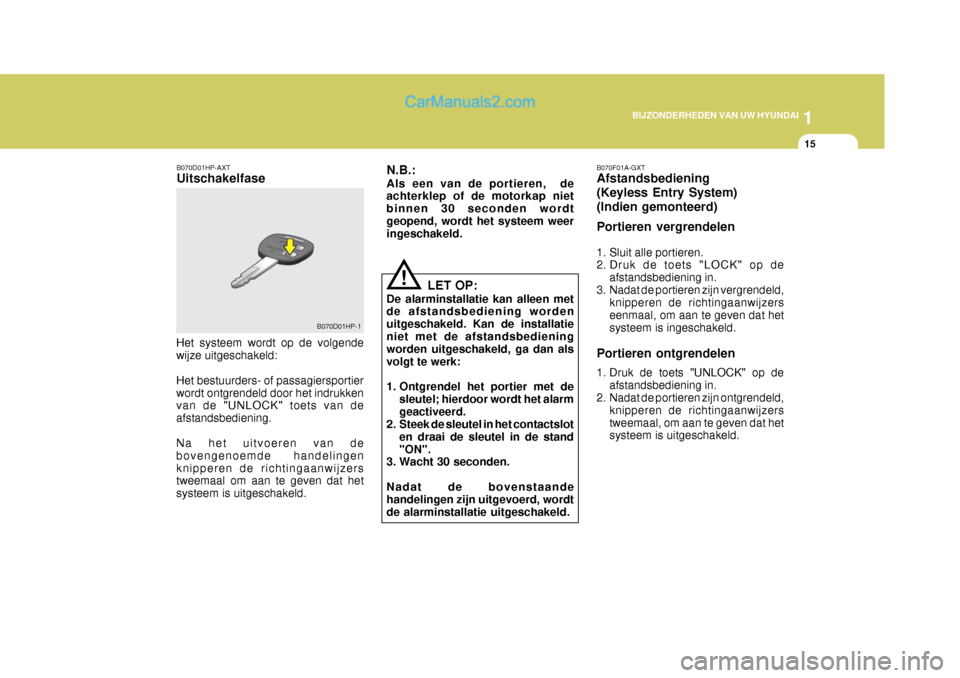 Hyundai Terracan 2005  Handleiding (in Dutch) 1
BIJZONDERHEDEN VAN UW HYUNDAI
15
!
B070D01HP-AXT Uitschakelfase
LET OP:
De alarminstallatie kan alleen met de afstandsbediening worden uitgeschakeld. Kan de installatieniet met de afstandsbediening 