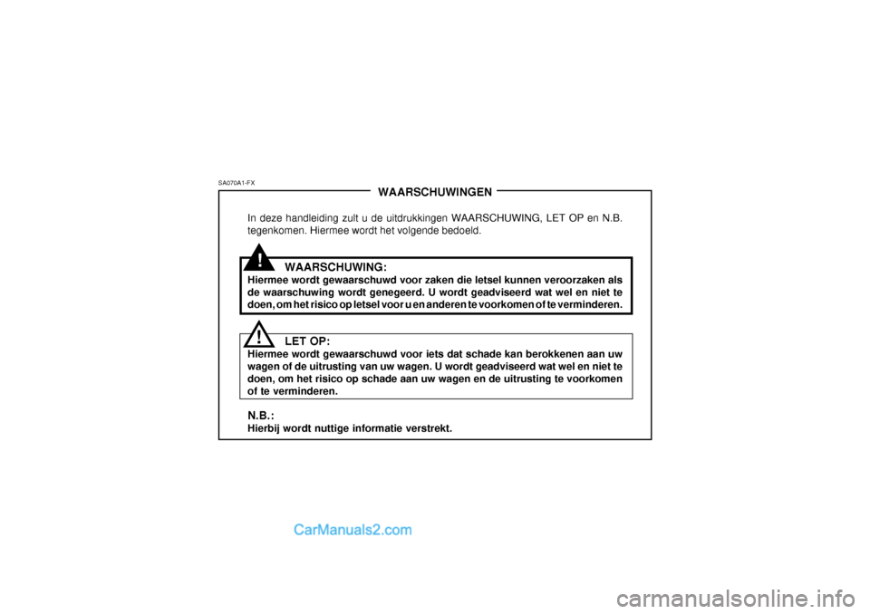 Hyundai Terracan 2005  Handleiding (in Dutch) !
SA070A1-FX
!WAARSCHUWINGEN
In deze handleiding zult u de uitdrukkingen WAARSCHUWING, LET OP en N.B. tegenkomen. Hiermee wordt het volgende bedoeld.
WAARSCHUWING:
Hiermee wordt gewaarschuwd voor zake