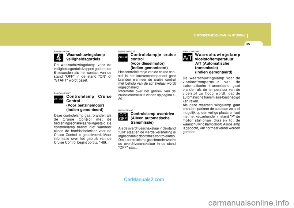 Hyundai Terracan 2005  Handleiding (in Dutch) 1
BIJZONDERHEDEN VAN UW HYUNDAI
55
B260Q01HP-DXT Controlelamp Cruise Control (Voor benzinemotor) (Indien gemonteerd)
Deze controlelamp gaat branden als de Cruise Control met debedieningsschakelaar is 