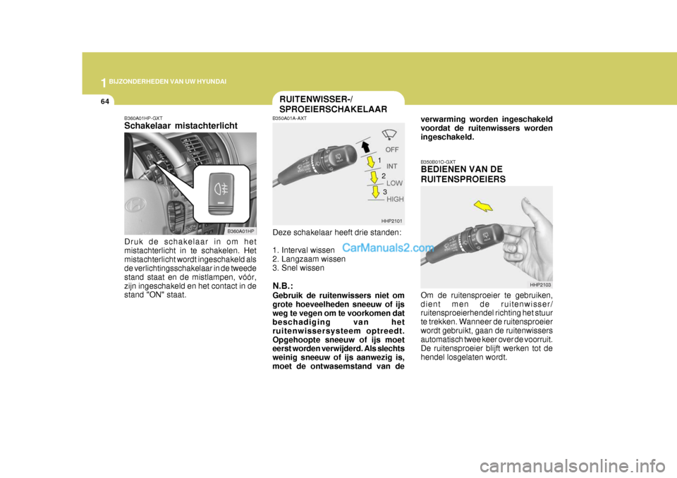 Hyundai Terracan 2005  Handleiding (in Dutch) 1BIJZONDERHEDEN VAN UW HYUNDAI
64RUITENWISSER-/ SPROEIERSCHAKELAAR
B350A01A-AXT Deze schakelaar heeft drie standen: 
1. Interval wissen 
2. Langzaam wissen
3. Snel wissen N.B.: Gebruik de ruitenwisser