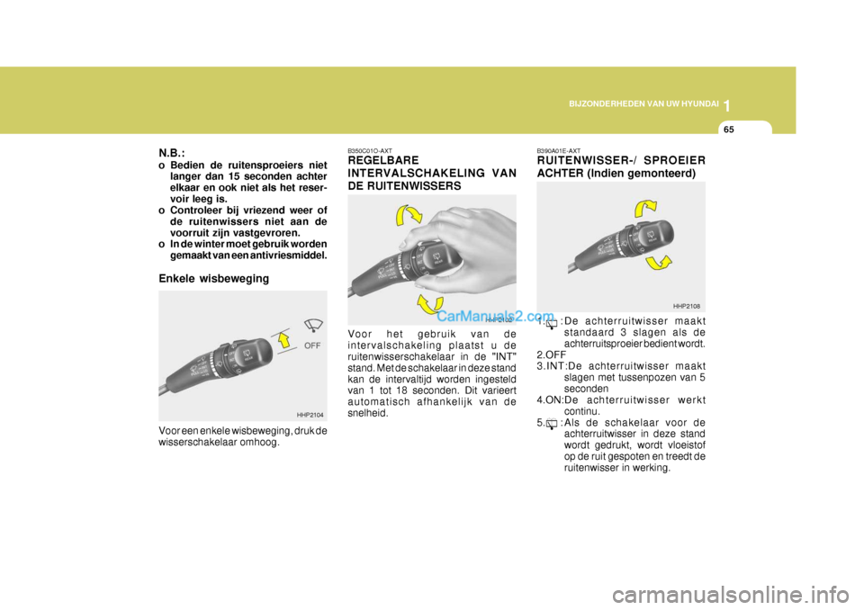 Hyundai Terracan 2005  Handleiding (in Dutch) 1
BIJZONDERHEDEN VAN UW HYUNDAI
65
N.B.: 
o Bedien de ruitensproeiers niet langer dan 15 seconden achter elkaar en ook niet als het reser-voir leeg is.
o Controleer bij vriezend weer of
de ruitenwisse