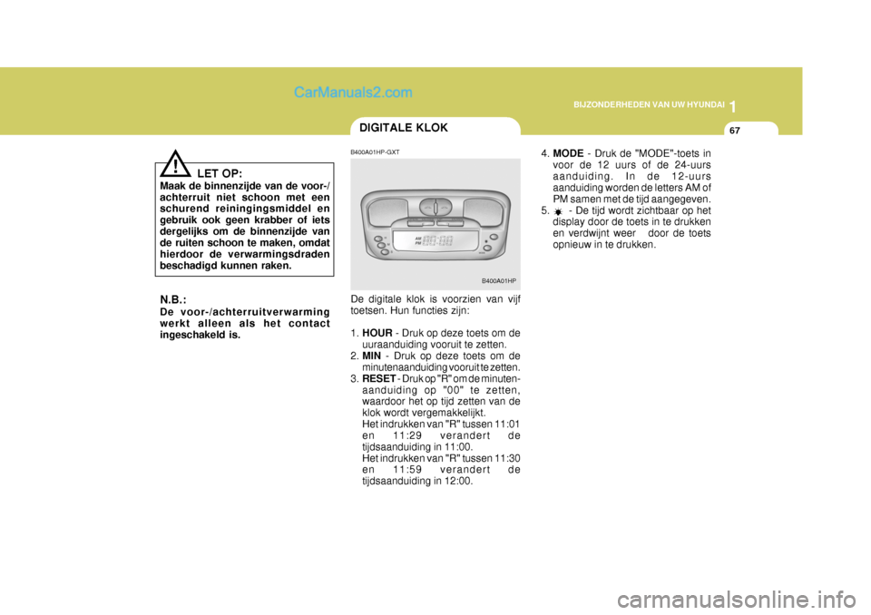 Hyundai Terracan 2005 Handleiding (in Dutch) 1
BIJZONDERHEDEN VAN UW HYUNDAI
67DIGITALE KLOK
LET OP:
Maak de binnenzijde van de voor-/ achterruit niet schoon met een schurend reiningingsmiddel en gebruik ook geen krabber of ietsdergelijks om de Hyundai Terracan 2005 Handleiding (in Dutch) 1
BIJZONDERHEDEN VAN UW HYUNDAI
67DIGITALE KLOK
LET OP:
Maak de binnenzijde van de voor-/ achterruit niet schoon met een schurend reiningingsmiddel en gebruik ook geen krabber of ietsdergelijks om de