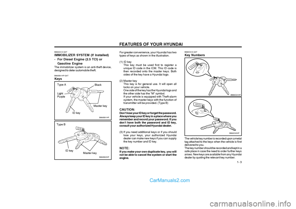 Hyundai Terracan 2004 User Guide FEATURES OF YOUR HYUNDAI 1- 3
B880A01A-GAT IMMOBILIZER SYSTEM (If Installed)
- For Diesel Engine (2.5 TCI) or
Gasoline Engine
The immobilizer system is an anti-theft device, designed to deter automo Hyundai Terracan 2004 User Guide FEATURES OF YOUR HYUNDAI 1- 3
B880A01A-GAT IMMOBILIZER SYSTEM (If Installed)
- For Diesel Engine (2.5 TCI) or
Gasoline Engine
The immobilizer system is an anti-theft device, designed to deter automo