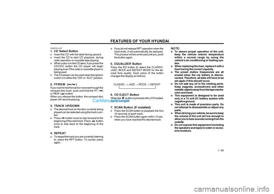 Hyundai Terracan 2004 Owners Manual FEATURES OF YOUR HYUNDAI 1- 93
H290F03O-GAT
1. CD Select Button
o Insert the CD with the label facing upward.
o Insert the CD to start CD playback, during
radio operation or cassette tape playing. Hyundai Terracan 2004 Owners Manual FEATURES OF YOUR HYUNDAI 1- 93
H290F03O-GAT
1. CD Select Button
o Insert the CD with the label facing upward.
o Insert the CD to start CD playback, during
radio operation or cassette tape playing.