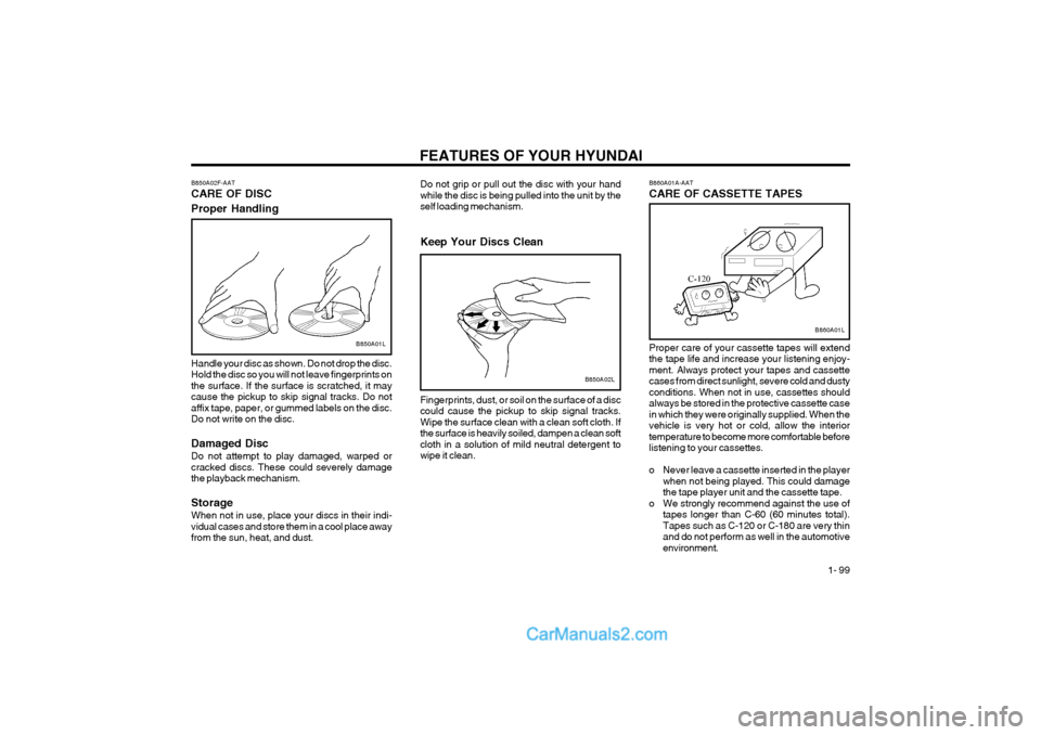 Hyundai Terracan 2004 Owners Manual FEATURES OF YOUR HYUNDAI 1- 99
B860A01A-AAT CARE OF CASSETTE TAPES
B860A01L
Proper care of your cassette tapes will extend the tape life and increase your listening enjoy-ment. Always protect your ta Hyundai Terracan 2004 Owners Manual FEATURES OF YOUR HYUNDAI 1- 99
B860A01A-AAT CARE OF CASSETTE TAPES
B860A01L
Proper care of your cassette tapes will extend the tape life and increase your listening enjoy-ment. Always protect your ta