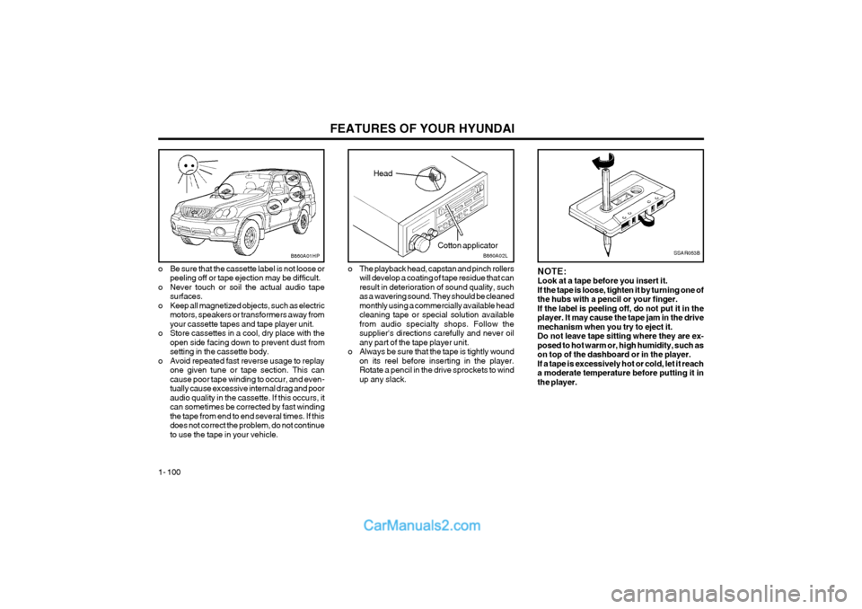 Hyundai Terracan 2004 Owners Manual FEATURES OF YOUR HYUNDAI
1- 100
NOTE: Look at a tape before you insert it.If the tape is loose, tighten it by turning one ofthe hubs with a pencil or your finger.If the label is peeling off, do not pu Hyundai Terracan 2004 Owners Manual FEATURES OF YOUR HYUNDAI
1- 100
NOTE: Look at a tape before you insert it.If the tape is loose, tighten it by turning one ofthe hubs with a pencil or your finger.If the label is peeling off, do not pu