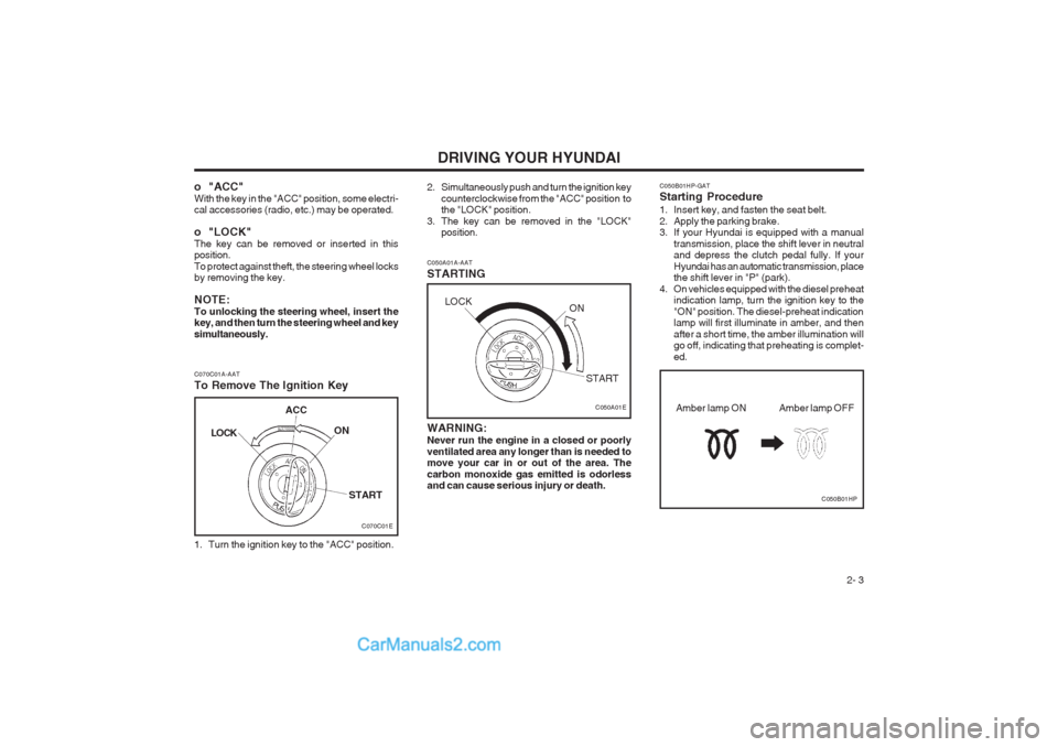 Hyundai Terracan 2004 Owners Manual DRIVING YOUR HYUNDAI 2- 3
C070C01A-AAT
To Remove The Ignition Key
1. Turn the ignition key to the "ACC" position. C050A01A-AAT STARTING
C050A01E
WARNING: Never run the engine in a closed or poorly v Hyundai Terracan 2004 Owners Manual DRIVING YOUR HYUNDAI 2- 3
C070C01A-AAT
To Remove The Ignition Key
1. Turn the ignition key to the "ACC" position. C050A01A-AAT STARTING
C050A01E
WARNING: Never run the engine in a closed or poorly v