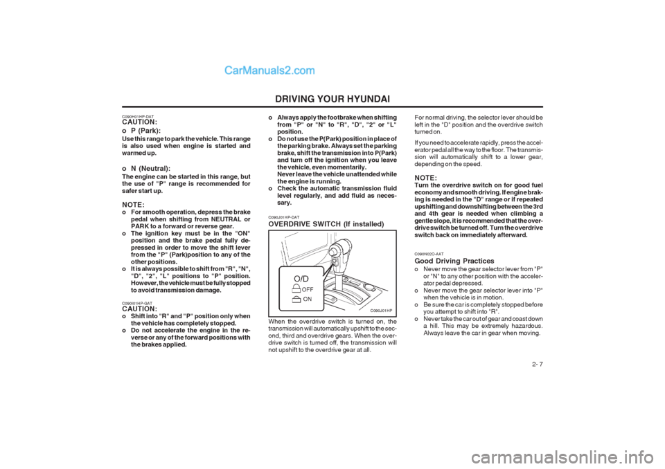 Hyundai Terracan 2004 Owners Manual DRIVING YOUR HYUNDAI 2- 7
C090H01HP-DAT CAUTION:
o P (Park): Use this range to park the vehicle. This range is also used when engine is started and warmed up.
o N (Neutral): The engine can be starte Hyundai Terracan 2004 Owners Manual DRIVING YOUR HYUNDAI 2- 7
C090H01HP-DAT CAUTION:
o P (Park): Use this range to park the vehicle. This range is also used when engine is started and warmed up.
o N (Neutral): The engine can be starte