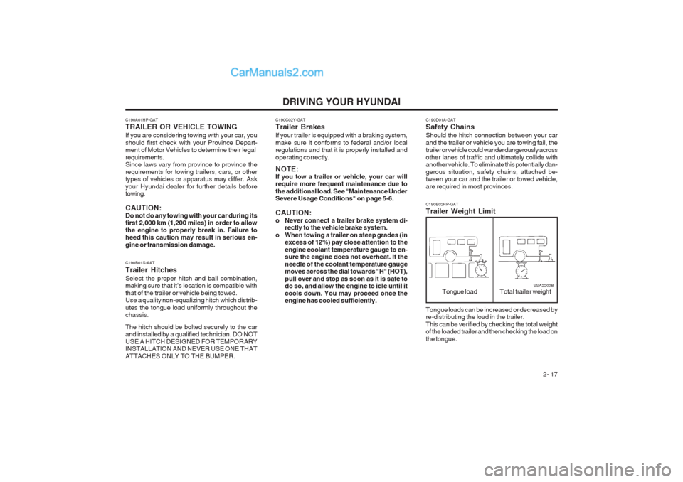 Hyundai Terracan 2004 Service Manual DRIVING YOUR HYUNDAI 2- 17
C190D01A-GAT Safety Chains Should the hitch connection between your car and the trailer or vehicle you are towing fail, the trailer or vehicle could wander dangerously acros