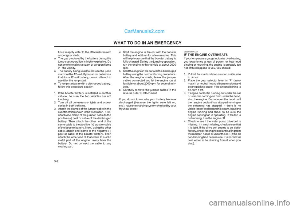 Hyundai Terracan 2004 Service Manual WHAT TO DO IN AN EMERGENCY
3-2 tinue to apply water to  the affected area with a sponge or cloth.
o The gas produced by the battery during the
jump-start operation is highly explosive. Do not smoke or