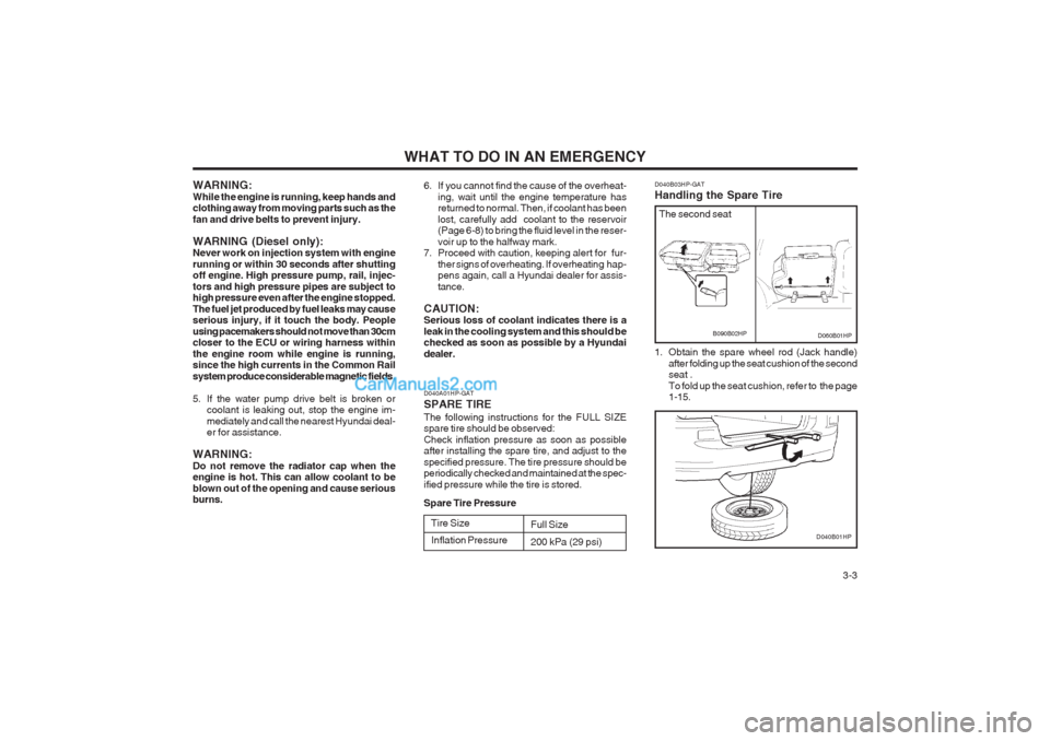 Hyundai Terracan 2004  Owners Manual WHAT TO DO IN AN EMERGENCY  3-3
WARNING: While the engine is running, keep hands and clothing away from moving parts such as the fan and drive belts to prevent injury. WARNING (Diesel only): Never wor