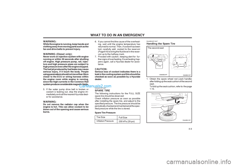 Hyundai Terracan 2004 Owners Manual WHAT TO DO IN AN EMERGENCY 3-3
WARNING: While the engine is running, keep hands and clothing away from moving parts such as the fan and drive belts to prevent injury. WARNING (Diesel only): Never wor Hyundai Terracan 2004 Owners Manual WHAT TO DO IN AN EMERGENCY 3-3
WARNING: While the engine is running, keep hands and clothing away from moving parts such as the fan and drive belts to prevent injury. WARNING (Diesel only): Never wor