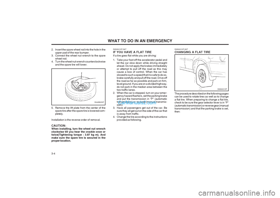 Hyundai Terracan 2004 Owners Manual WHAT TO DO IN AN EMERGENCY
3-4 D060A01HP-GAT CHANGING A FLAT TIRE The procedure described on the following pages can be used to rotate tires as well as to change a flat tire. When preparing to change Hyundai Terracan 2004 Owners Manual WHAT TO DO IN AN EMERGENCY
3-4 D060A01HP-GAT CHANGING A FLAT TIRE The procedure described on the following pages can be used to rotate tires as well as to change a flat tire. When preparing to change