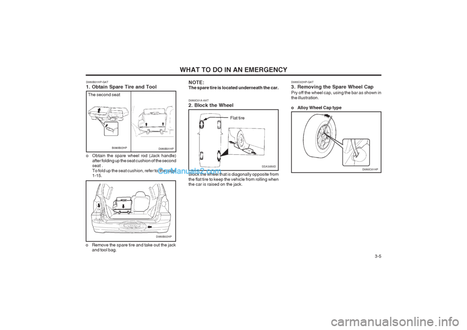 Hyundai Terracan 2004 Owners Manual WHAT TO DO IN AN EMERGENCY 3-5
D060B01HP
D060C01A-AAT 2. Block the Wheel Block the wheel that is diagonally opposite from the flat tire to keep the vehicle from rolling when the car is raised on the Hyundai Terracan 2004 Owners Manual WHAT TO DO IN AN EMERGENCY 3-5
D060B01HP
D060C01A-AAT 2. Block the Wheel Block the wheel that is diagonally opposite from the flat tire to keep the vehicle from rolling when the car is raised on the