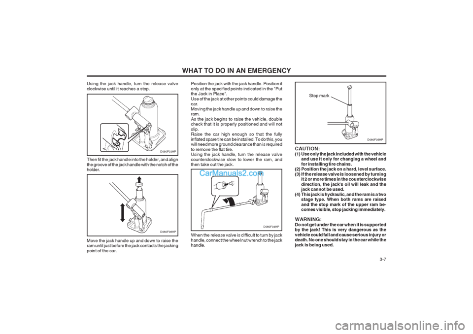 Hyundai Terracan 2004  Owners Manual WHAT TO DO IN AN EMERGENCY  3-7
Using the jack handle, turn the release valve clockwise until it reaches a stop. Then fit the jack handle into the holder, and align the groove of the jack handle with 