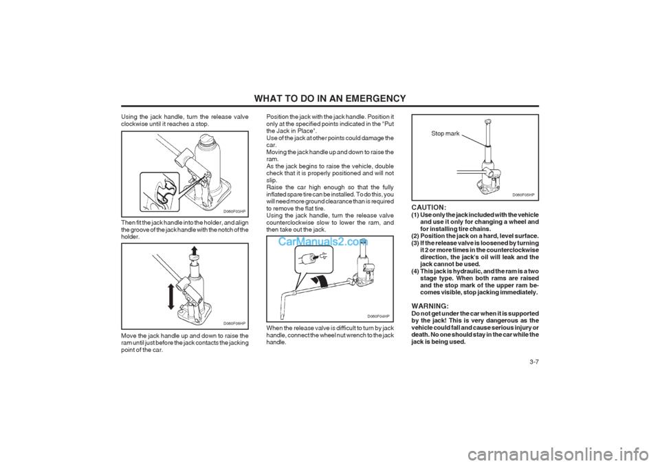 Hyundai Terracan 2004 Owners Manual WHAT TO DO IN AN EMERGENCY 3-7
Using the jack handle, turn the release valve clockwise until it reaches a stop. Then fit the jack handle into the holder, and align the groove of the jack handle with Hyundai Terracan 2004 Owners Manual WHAT TO DO IN AN EMERGENCY 3-7
Using the jack handle, turn the release valve clockwise until it reaches a stop. Then fit the jack handle into the holder, and align the groove of the jack handle with