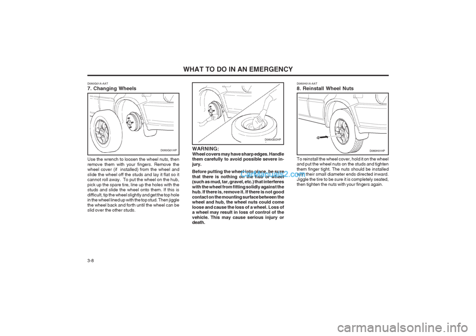 Hyundai Terracan 2004 Owners Manual WHAT TO DO IN AN EMERGENCY
3-8 D060H01A-AAT 8. Reinstall Wheel Nuts To reinstall the wheel cover, hold it on the wheel and put the wheel nuts on the studs and tighten them finger tight. The nuts shoul Hyundai Terracan 2004 Owners Manual WHAT TO DO IN AN EMERGENCY
3-8 D060H01A-AAT 8. Reinstall Wheel Nuts To reinstall the wheel cover, hold it on the wheel and put the wheel nuts on the studs and tighten them finger tight. The nuts shoul