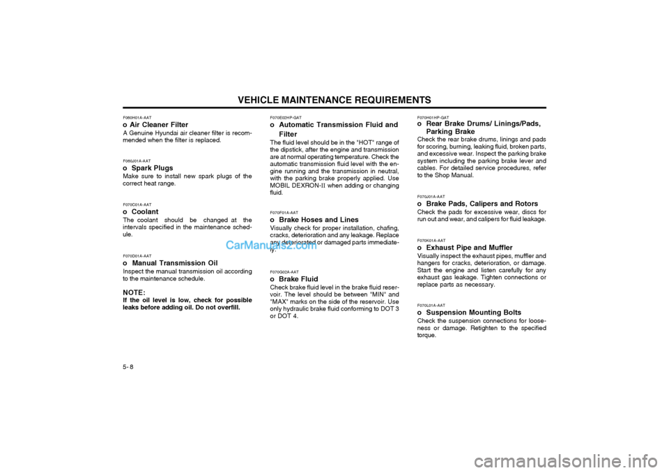 Hyundai Terracan 2004 Owners Manual VEHICLE MAINTENANCE REQUIREMENTS
5- 8 F070E02HP-GAT
o Automatic Transmission Fluid and
Filter
The fluid level should be in the "HOT" range of the dipstick, after the engine and transmissionare at norm Hyundai Terracan 2004 Owners Manual VEHICLE MAINTENANCE REQUIREMENTS
5- 8 F070E02HP-GAT
o Automatic Transmission Fluid and
Filter
The fluid level should be in the "HOT" range of the dipstick, after the engine and transmissionare at norm