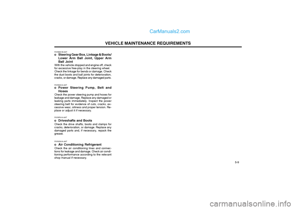 Hyundai Terracan 2004 Owners Manual VEHICLE MAINTENANCE REQUIREMENTS 5-9
F070N01A-AAT
o Power Steering Pump, Belt and
Hoses
Check the power steering pump and hoses for
leakage and damage. Replace any damaged or leaking parts immediate Hyundai Terracan 2004 Owners Manual VEHICLE MAINTENANCE REQUIREMENTS 5-9
F070N01A-AAT
o Power Steering Pump, Belt and
Hoses
Check the power steering pump and hoses for
leakage and damage. Replace any damaged or leaking parts immediate