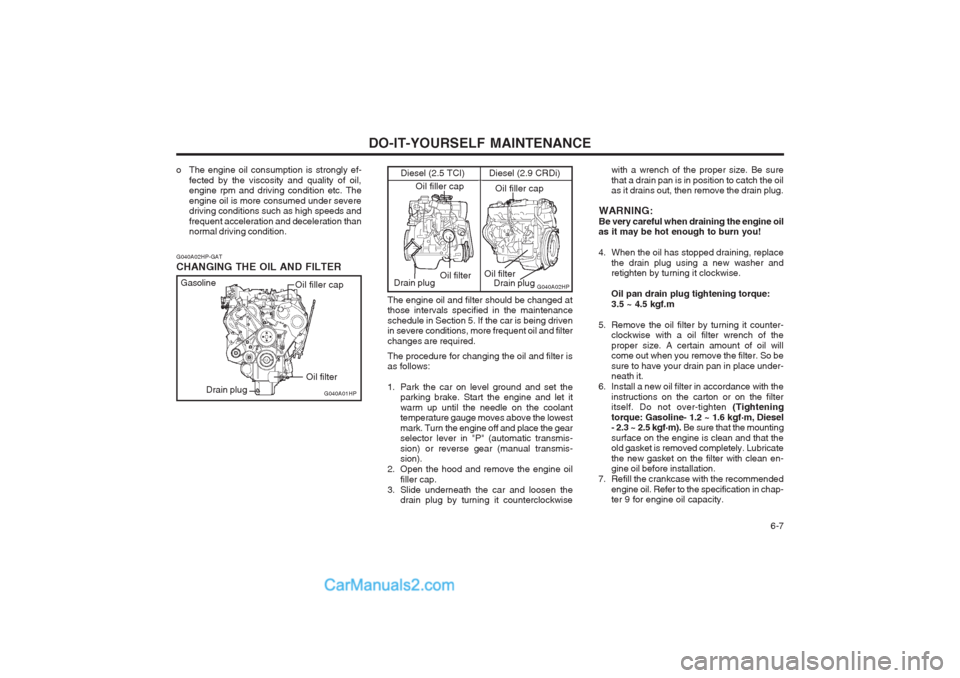 Hyundai Terracan 2004 Owners Manual DO-IT-YOURSELF MAINTENANCE 6-7
The engine oil and filter should be changed at those intervals specified in the maintenance schedule in Section 5. If the car is being driven in severe conditions, more Hyundai Terracan 2004 Owners Manual DO-IT-YOURSELF MAINTENANCE 6-7
The engine oil and filter should be changed at those intervals specified in the maintenance schedule in Section 5. If the car is being driven in severe conditions, more