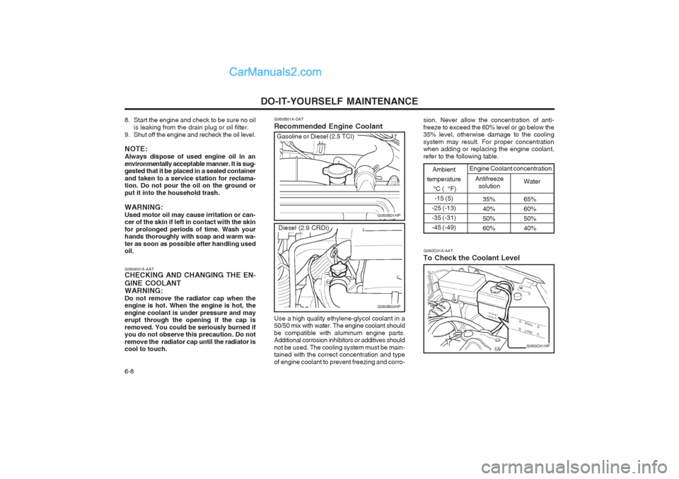 Hyundai Terracan 2004 Owners Guide DO-IT-YOURSELF MAINTENANCE
6-8
G050B01A-DAT Recommended Engine Coolant
35% 65% 
40% 60%
50% 50%
60% 40%
Ambient
temperature  °C (  °F)-15 (5)
-25 (-13) -35 (-31)-45 (-49)
Antifreeze solution Water
E